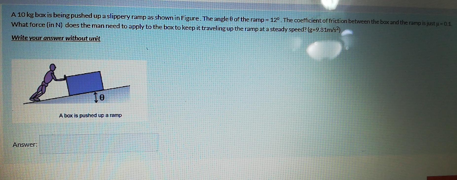 Solved A 10 kg box is being pushed up a slippery ramp as