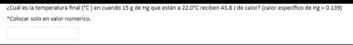 ¿Cuál es la temperatura final (°C) en cuando 15 g de Hg que están a 22.0°C reciben 43.81 de calor? (calor especifico de Hg =