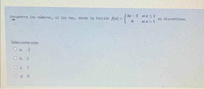 Encuentra los números, si los hay, donde la función \( f(x)=\left\{\begin{array}{cc}3 x-2 & \text { si } x \leq 1 \\ 0 & \tex