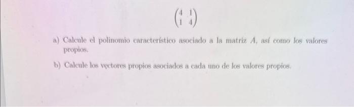 \[ \left(\begin{array}{ll} 4 & 1 \\ 1 & 4 \end{array}\right) \] a) Calcule el polinomio característico asociado a la matriz \