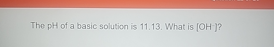 Solved The pH of a basic solution is 11.13 . ﻿What is OH-? | Chegg.com