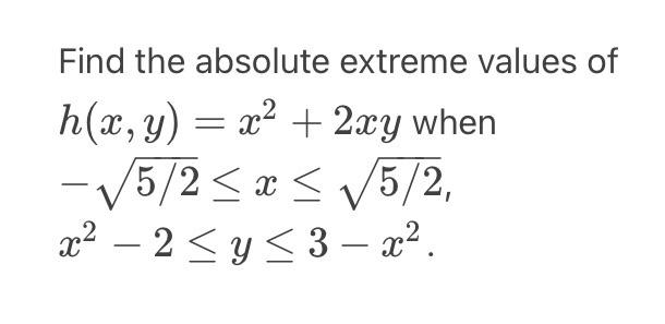 Find the absolute extreme values of \( h(x, y)=x^{2}+2 x y \) when \[ \begin{array}{l} -\sqrt{5 / 2} \leq x \leq \sqrt{5 / 2}