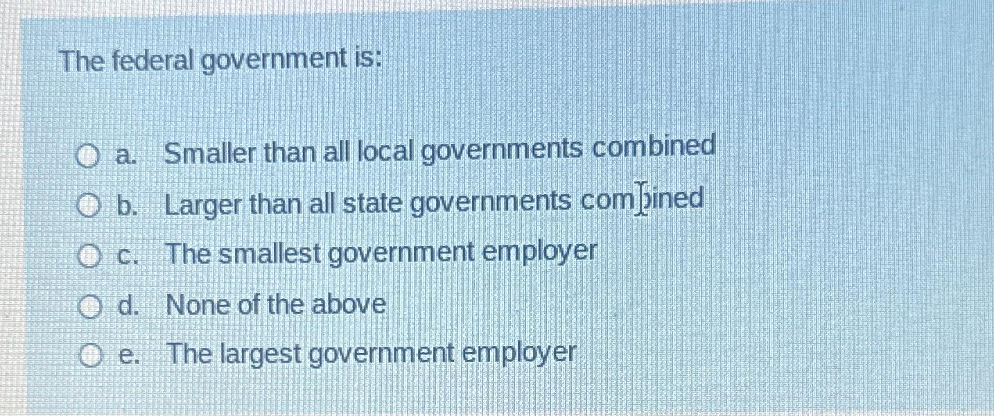 Solved The federal government isa. ﻿Smaller than all local