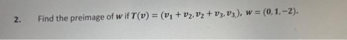 2. Find the preimage of \( w \) if \( T(v)=\left(v_{1}+v_{2}, v_{2}+v_{3}, v_{3}\right), w=(0,1,-2) \).