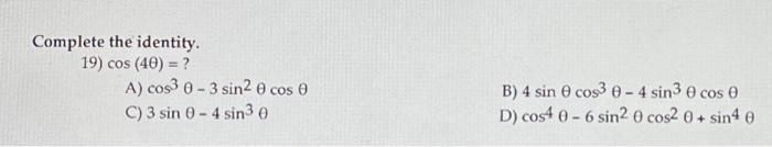 Complete the identity. 19) \( \cos (4 \theta)= \) ? A) \( \cos ^{3} \theta-3 \sin ^{2} \theta \cos \theta \) B) \( 4 \sin \th