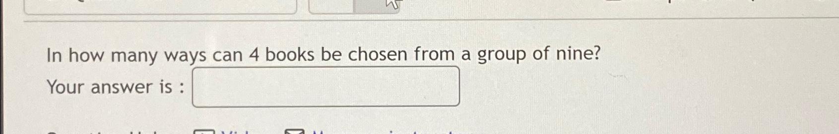 Solved In how many ways can 4 ﻿books be chosen from a group | Chegg.com