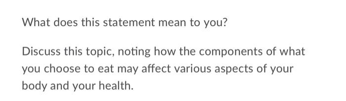 What does this statement mean to you? Discuss this topic, noting how the components of what you choose to eat may affect vari