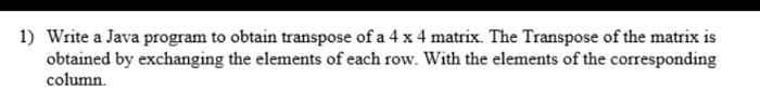 Solved 1) Write a Java program to obtain transpose of a 4 x | Chegg.com