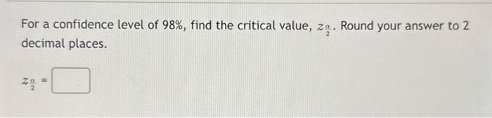 Solved For a confidence level of 98%, find the critical | Chegg.com