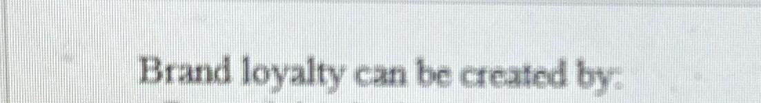 Solved Brand loyalty can be created by: | Chegg.com