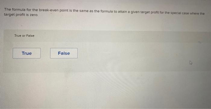 The formula for the break-even point is the same as the formula to attain a given target profit for the special case where th