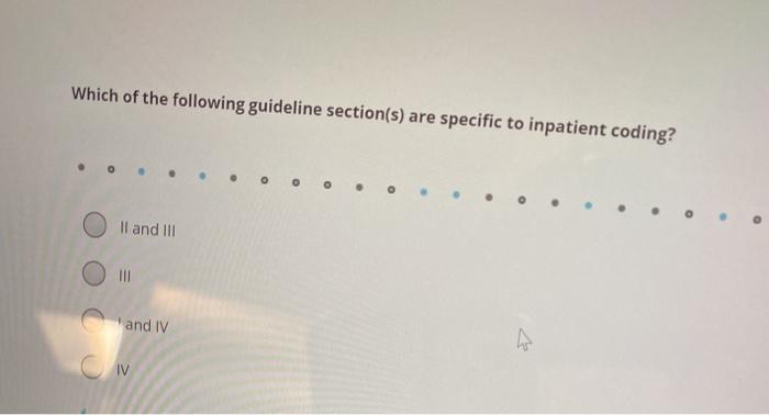 Which of the following guideline section(s) are specific to inpatient coding? II and III IN and IV IV