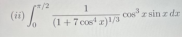 (ii) \( \int_{0}^{\pi / 2} \frac{1}{\left(1+7 \cos ^{4} x\right)^{1 / 3}} \cos ^{3} x \sin x d x \)