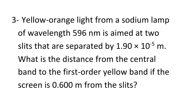 3- Yellow-orange light from a sodium lamp of wavelength \( 596 \mathrm{~nm} \) is aimed at two slits that are separated by \(