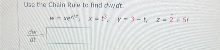 Use the Chain Rule to find \( d w / d t \). \[ w=x e^{y / z}, \quad x=t^{3}, \quad y=3-t, \quad z=2+5 t \] \( \frac{d w}{d t}