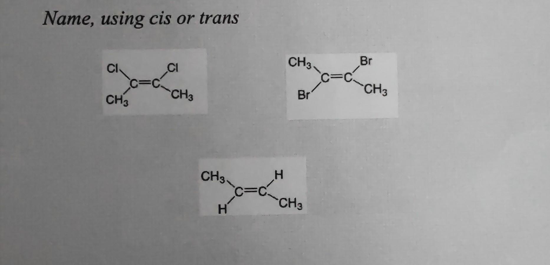 Name, using cis or trans
CI
C=C
CH3
CI
CH3
CH3.
H
c=c
H
CH3
Br
CH3
C=C?
Br
CH3