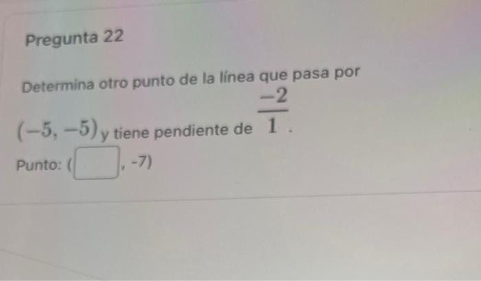 Determina otro punto de la línea que pasa por \( (-5,-5) \) y tiene pendiente de \( \frac{-2}{1} \). Punto: