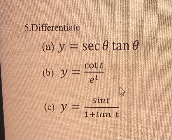 5.Differentiate (a) \( y=\sec \theta \tan \theta \) (b) \( y=\frac{\cot t}{e^{t}} \) (c) \( y=\frac{\sin t}{1+\tan t} \)