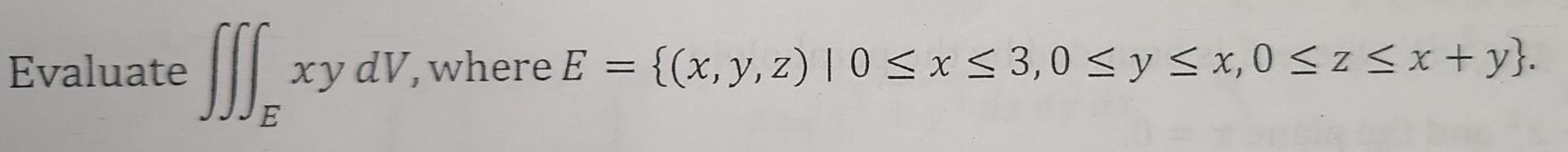 Evaluate \( \iiint_{E} x y d V \), where \( E=\{(x, y, z) \mid 0 \leq x \leq 3,0 \leq y \leq x, 0 \leq z \leq x+y\} \).