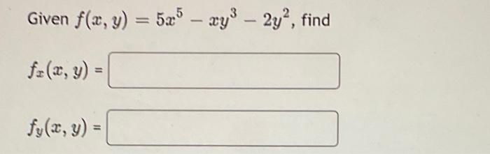 Given \( f(x, y)=5 x^{5}-x y^{3}-2 y^{2} \) \[ f_{x}(x, y)= \] \( f_{y}(x, y)= \)