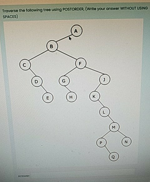 Solved Traverse the following tree using POSTORDER, (Write | Chegg.com