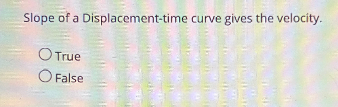 Solved Slope of a Displacement-time curve gives the | Chegg.com