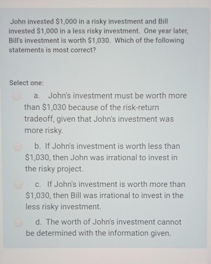 John invested $1,000 in a risky investment and Bill invested $1,000 in a less risky investment. One year later, Bills invest