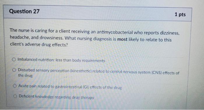 Question 27 1 pts The nurse is caring for a client receiving an antimycobacterial who reports dizziness, headache, and drowsi