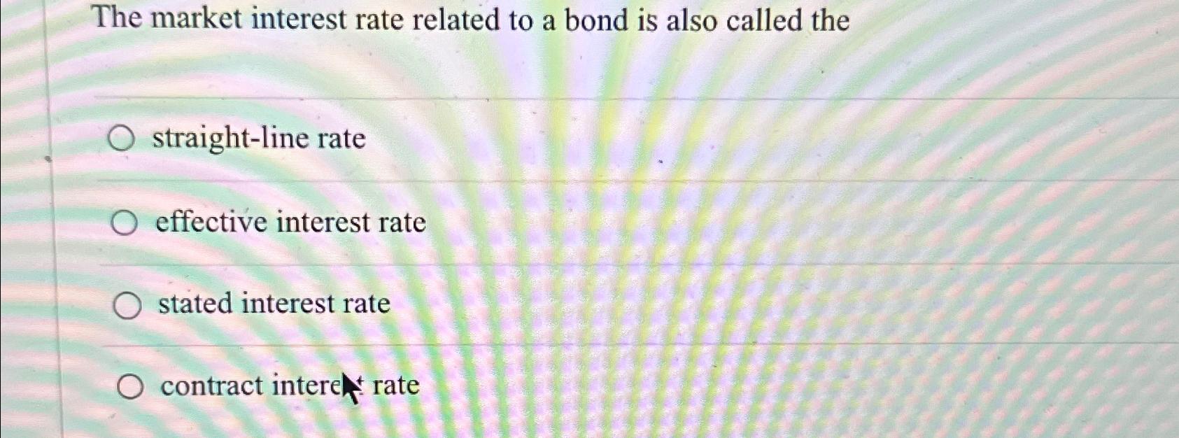 Solved The market interest rate related to a bond is also | Chegg.com