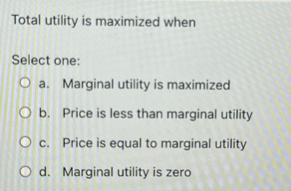 Solved Total Utility Is Maximized Whenselect Onea