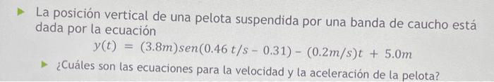 La posición vertical de una pelota suspendida por una banda de caucho está dada por la ecuación \[ y(t)=(3.8 m) \operatorname