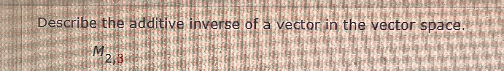Solved Describe the additive inverse of a vector in the | Chegg.com
