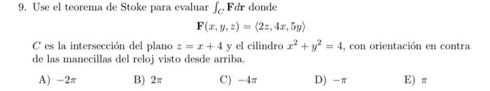 \[ \mathbf{F}(x, y, z)=\langle 2 z, 4 x, 5 y\rangle \] \( C \) es la intersección del plano \( z=x+4 \) y el cilindro \( x^{2