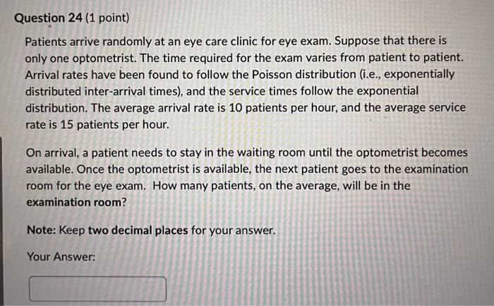 Patients arrive randomly at an eye care clinic for eye exam. Suppose that there is only one optometrist. The time required fo