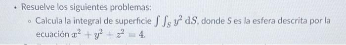 • Resuelve los siguientes problemas: . • Calcula la integral de superficie ffs 3² d.S, donde S es la esfera descrita por la e