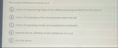Solved The nuclear membrane functions as ameans of | Chegg.com