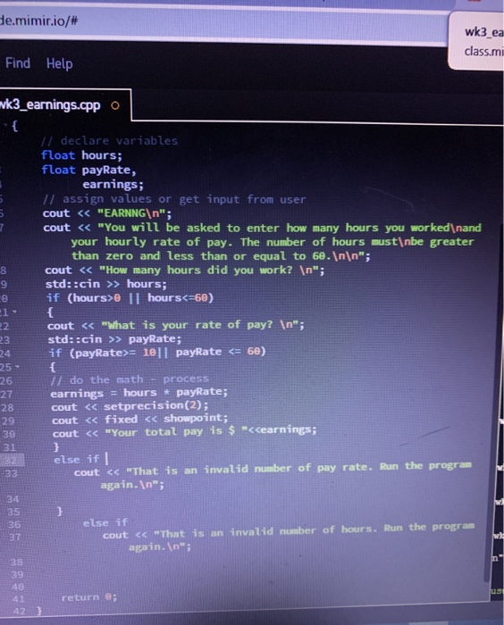 de.mimir.io/# wk3_ea class.mi Find Help mk3_earnings.cpp // declare variables float hours; float payRate, earnings; // assign