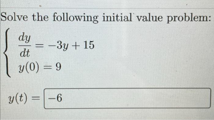 Solve the following initial value problem:
[
left{begin{array}{l}
frac{d y}{d t}=-3 y+15 \
y(0)=9
end{array}right.
]