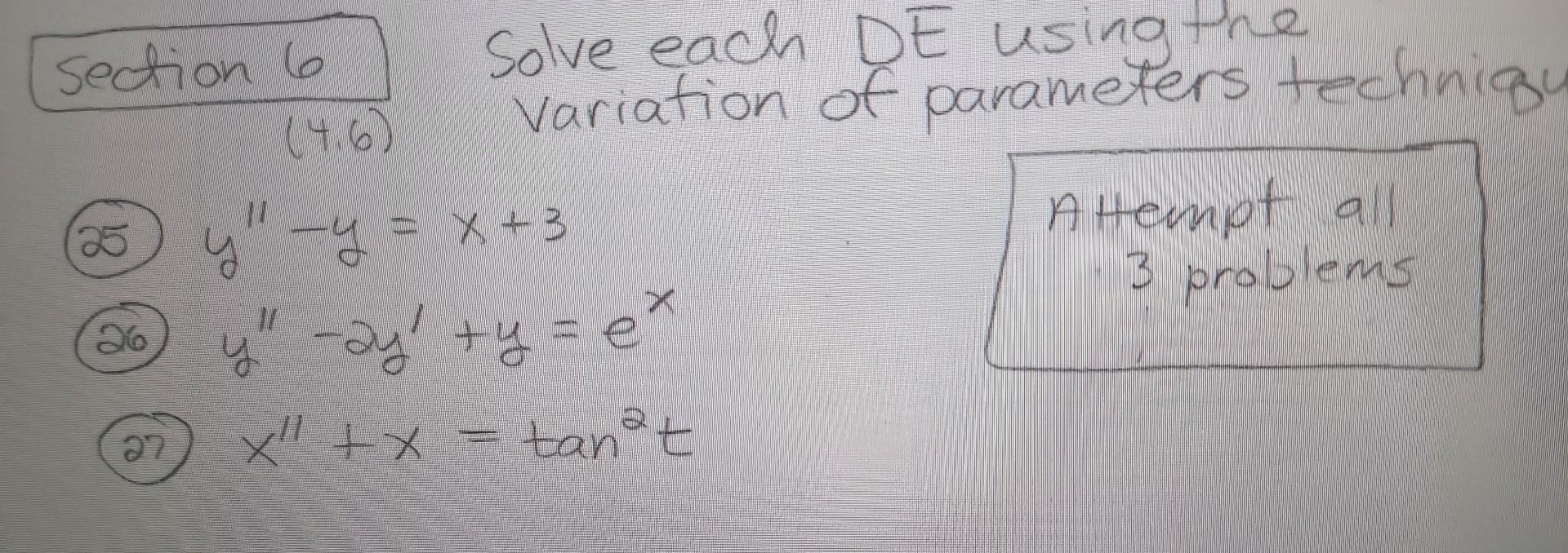 Section 6 Solve each DE using the variation of parameters technigy (25) \( y^{\prime \prime}-y=x+3 \) Altempt all (26) \( y^{