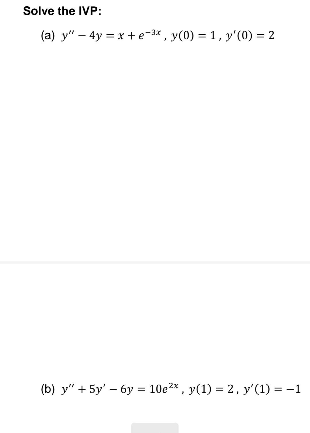Solve the IVP: (a) \( y^{\prime \prime}-4 y=x+e^{-3 x}, y(0)=1, y^{\prime}(0)=2 \) (b) \( y^{\prime \prime}+5 y^{\prime}-6 y=