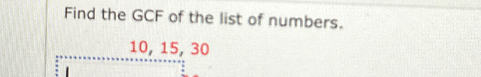 Solved Find the GCF of the list of numbers.10,15,30 | Chegg.com