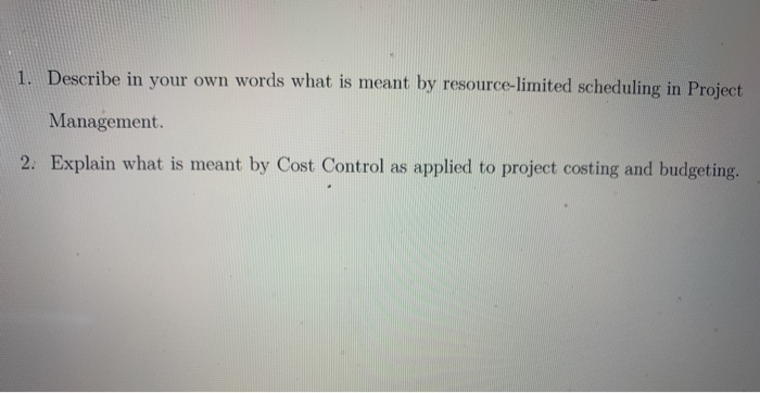 1. Describe in your own words what is meant by resource-limited scheduling in Project Management. 2. Explain what is meant by