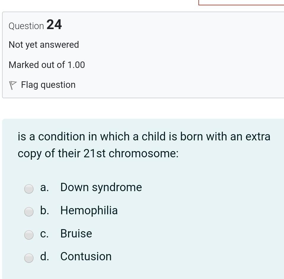 Question 24 Not yet answered Marked out of 1.00 P Flag question is a condition in which a child is born with an extra copy of