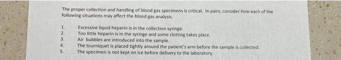 The proper collection and handling of blood gas specimens is critical in pairs, consider how each of the following situations