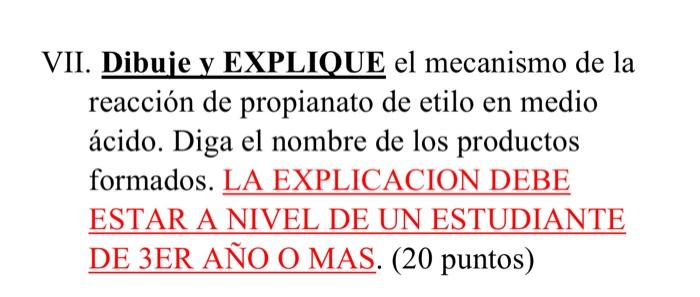 VII. Dibuje y EXPLIQUE el mecanismo de la reacción de propianato de etilo en medio ácido. Diga el nombre de los productos for