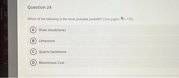 E
E
(Th
Question 24
Which of the following is the most probable protolith? (Use pages 191-195).
(A) Shale (mudstone)
(B) Lime