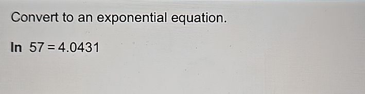 Solved Convert to an exponential equation.In 57=4.0431 | Chegg.com