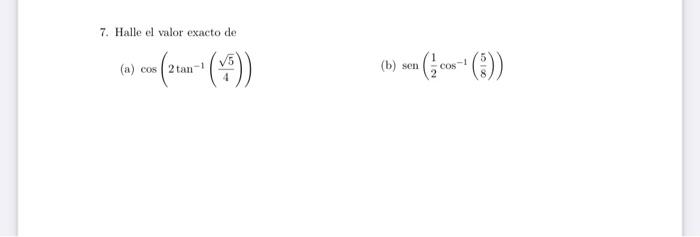 7. Halle el valor exacto de (a) \( \cos \left(2 \tan ^{-1}\left(\frac{\sqrt{5}}{4}\right)\right) \) (b) \( \operatorname{sen}