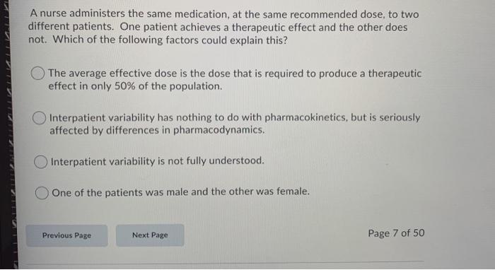 A nurse administers the same medication, at the same recommended dose, to two different patients. One patient achieves a ther