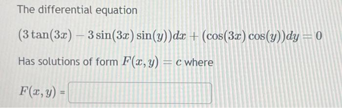 The differential equation \[ (3 \tan (3 x)-3 \sin (3 x) \sin (y)) d x+(\cos (3 x) \cos (y)) d y=0 \] Has solutions of form \(